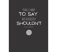 Funny Things I Want To Say But Definitely Shouldn't Composition Notebook: 220 Blank Lined Notebook for Coworkers, Friends, Writers, Teachers, Coworkers, Students and More!