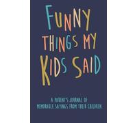 Funny Things my Kids Said A parent’s journal of memorable sayings from their children: A Journal for Parents to write down the cute and funny things your children
