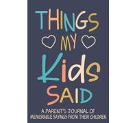 Funny Things my Kids Said A Parent’s Journal of Memorable Sayings From Their Children: A Journal for Parents to write down the cute and funny things your children