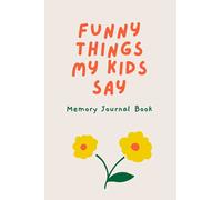 Funny Things My Kids Say - Memory Journal Book: A Keepsake Notebook for Parents to Write Down the Cute and Humorus Quotes and Stories from Your Children
