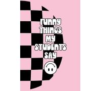 Funny Things My Students Say - A Teacher Journal: For The Hilarious and Unforgettable Quotes And Memories Throughout the School Year, 100 page, 6x9 inches