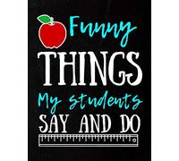 Funny Things My Students Say And Do; Journal Notebook & Gift Idea For Preschool Pre K & Kindergarten Teachers To Write In For Men And Women