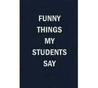 Funny Things My Students Say: Blank Lined Journal Notebook for Teachers