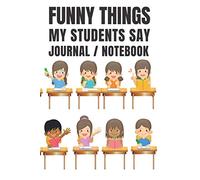 Funny Things My Students Say Journal / Notebook: Teachers Log Book of Funny Things That Students Have Said - All Ages