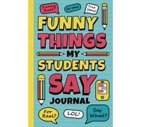 Funny Things My Students Say Journal: Teacher’s Diary of Memorable Sayings | Notebook to Write Down the Crazy, Witty and Silly School Quotes | Perfect Book for Educators and Last Day of School Gift