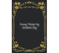 Funny Things My Students Say: Notebook (6x9) in (15.24X22.86) cm, 120 Page, Blank Lined Journal for work, great funny gift to your coworker or to your teacher
