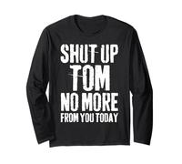 Funny Tom Name Shut Up Tom No More from You Today Long Sleeve T-Shirt
