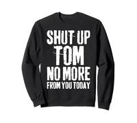 Funny Tom Name Shut Up Tom No More From You Today Sweatshirt