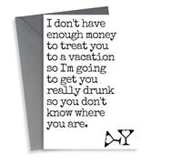 Funny Typography Anniversary Card/Birthday Card - I Don't Have Enough To Treat You To A Vacation So I'm Going To Get You Really Drunk