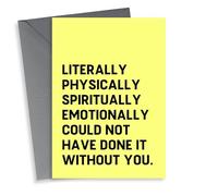 Funny Typography Thank You Card - Literally Physically Spiritually Emotionally Could Not Have Done It Without You