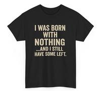 Funny Unisex T-Shirt - “Born with Nothing and Still Have Some Left” | Sarcastic Quote Tee for Men & Women | Gift for Husband, Dad, Wife, or Friend | Novelty Birthday Shirt Black