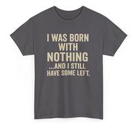 Funny Unisex T-Shirt - “Born with Nothing and Still Have Some Left” | Sarcastic Quote Tee for Men & Women | Gift for Husband, Dad, Wife, or Friend | Novelty Birthday Shirt Charcoal