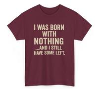 Funny Unisex T-Shirt - “Born with Nothing and Still Have Some Left” | Sarcastic Quote Tee for Men & Women | Gift for Husband, Dad, Wife, or Friend | Novelty Birthday Shirt Maroon