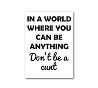 Funny Wall Art - A2 Rude Quote Poster - Unframed - 'in a world where you can be anything don't be a c*nt' - Home or Office Decor - Various Sizes & Frame Options - Poster016