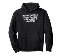 funny when i Said How Stupid Can You Be It wasnt a challenge Pullover Hoodie