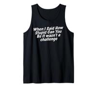 Funny When i Said How Stupid Can You Be It Wasnt a Challenge Tank Top