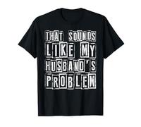 Funny Wife Quote That Sounds Like My Husbands Problem Humor T-Shirt