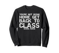 Funny You're Not Going Home Get Back to Class School Nurse Sweatshirt