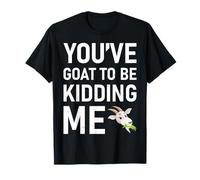 Funny You've Goat To Be Kidding Me Goats T-Shirt