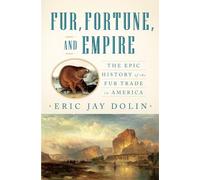 Fur, Fortune, and Empire: The Epic History of the Fur Trade in America
