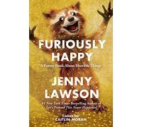 Furiously Happy: A Funny Book About Horrible Things