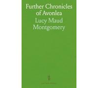 Further Chronicles of Avonlea: Which Have to Do With Many Personalities and Events in and About Avonlea, the Home of the Heroine of Queen Gables