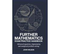 FURTHER MATHEMATICS EXAM PRACTICE HANDBOOK: advanced equations trigonometry and analytical problem solving
