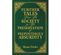 Further Tales From the Society For the Preservation of Preposterous Absurdity