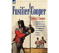 Fusilier Cooper - Experiences in the 7th (Royal) Fusiliers During the Peninsular Campaign of the Napoleonic Wars and the American Campaign to New ... Wars and the American Campaign to New Orleans