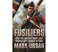 Fusiliers: How the British Army Lost America but Learned to Fight