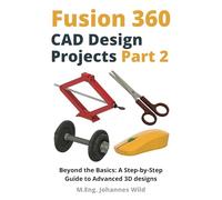 Fusion 360 | CAD Design Projects - Part 2: Beyond Basics: A Step-by-Step Guide to Advanced 3D designs (Fusion 360 | Learn CAD, CAM & FEM from an Engineer)