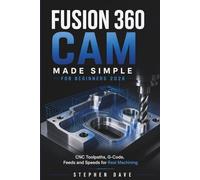 FUSION 360 CAM MADE SIMPLE FOR BEGINNERS 2026: CNC Toolpaths, G-Code, Feeds and Speeds for Real Machining