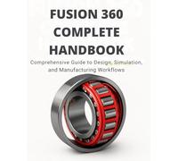 Fusion 360 Complete Handbook: Comprehensive Guide to Design, Simulation, and Manufacturing Workflows