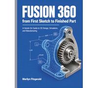 Fusion 360 from First Sketch to Finished Part: A Hands-On Guide to 3D Design, Simulation, and Manufacturing