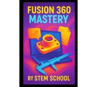 Fusion 360 Mastery: Step-by-Step Guide to Mechanical Parts, CAD Modeling & Printable Prototypes