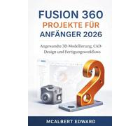 FUSION 360 PROJEKTE FÜR ANFÄNGER 2026: Angewandte 3D-Modellierung, CAD-Design und Fertigungsworkflows