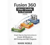 Fusion 360 User Guide for Beginners (2026): Simple Step-by-Step Instructions to Create 3D Models for 3D Printing and CNC Projects