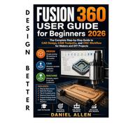 Fusion 360 User Guide for Beginners 2026: The Complete Step-by-Step Guide to CAD Design, CAM Toolpaths, and CNC Workflow for Makers and DIY Projects (Digital Fabrication Mastery Series)