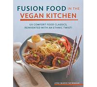 Fusion Food in the Vegan Kitchen: 125 Comfort Food Classics, Reinvented with an Ethnic Twist!