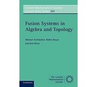 Fusion Systems in Algebra and Topology: 391 (London Mathematical Society Lecture Note Series, Series Number 391)