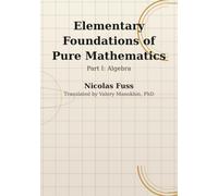 Fuss: Foundations of Pure Mathematics - Part I, Algebra: The Algebra Course Euler’s Assistant Wrote for Imperial Russia - First Complete English Translation (Russian Math Classics - English Editions)