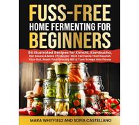 Fuss-Free Home Fermenting for Beginners: 84 Illustrated Recipes for Kimchi, Kombucha, Hot Sauce & More | Probiotic-Rich Ferments That Nourish Your ... Your Grocery Bill & Turn Scraps into Flavor