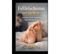 Fußfetischismus verstehen: Zwischen Scham, Begehren und Selbstakzeptanz