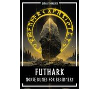 Futhark - Norse Runes for Beginners: Deciphering the language of the gods - understanding the meaning and symbolism of runes and integrating them into ... the Elder Futhark (Norse Myths & Legends)