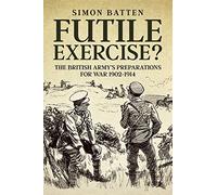 Futile Exercise?: The British Army's Preparations for War 1902-1914