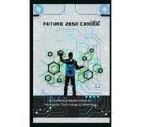 FUTURE 2050 COMING: An Evidence-Based Vision of Humanity, Technology & Meaning: 4 (History series books and future technology Series Books)