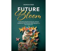Future Bloom: Cultivating Emotional Growth, Mental Resilience, and Personal Well-Being for a Flourishing Life