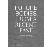 Future Bodies from a Recent Past: Sculpture, Technology, and the Body since the 1950s