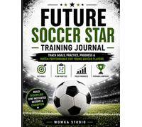 Future Football Star Training Journal: Track Goals, Practice, Progress & Match Performance for Young Soccer Players