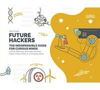 Future Hackers: The Indispensable Guide for Curious Minds